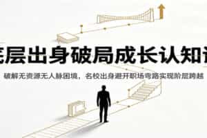 底层出身破局成长认知课：破解无资源无人脉困境，名校出身避开职场弯路实现阶层跨越