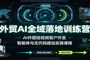 外贸AI全域落地训练营：AI作图短视频客户开发，智能体与无代码建站实操课程