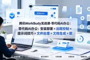 （19325期）腾讯WorkBuddy实战课-零代码AI办公：安装部署×远程控制×提示词技巧×文件处理×文档生成×数据分析