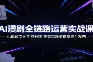 AI漫剧全链路运营实战课：小说改文AI生成分镜，声音克隆多模型成片发布