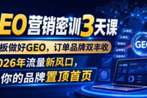 GEO营销密训3天课，老板做好GEO，订单品牌双丰收，2026年流量新风口，让你的品牌置顶首页