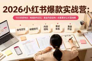 （19332期）2026小红书爆款实战营：15天系统特训｜精准账号定位｜黄金内容结构｜成套素材公式落地教程