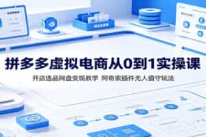 拼多多虚拟电商从0到1实操课：开店选品网盘变现教学，阿奇索插件无人值守玩法