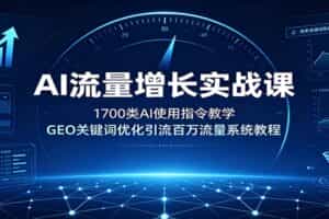 AI流量增长实战课：1700类AI使用指令教学，GEO关键词优化引流百万流量系统教程