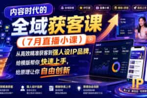 内容时代的全域获客课（7月直播小课），从高效精准获客到强人设IP品牌，给模版帮你快速上手，给原理让你自由创新