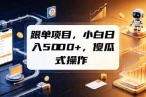 （19364期）跟单项目，小白日入5000+，不需要复杂操作