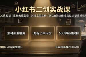 （19370期）小红书二创实战课：200店验证｜素材去重裂变｜对标上架定价｜新店5天突破冷启动完整实操教程