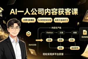 （19387期）AI一人公司内容获客课：日更3条爆款×5小时变30分钟×AI员工自动打工，轻松实现多平台获客