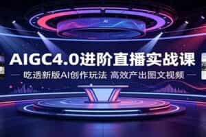 AIGC4.0进阶直播实战课：吃透新版AI创作玩法，高效产出图文视频