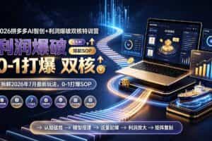 （19391期）2026拼多多AI智创+利润爆破双核特训营-更新：拆解2026年7月最新玩法，0-1打爆SOP