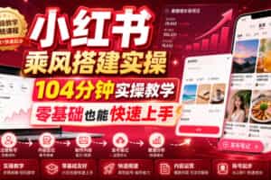 小红书乘风搭建实操，104分钟实操教学，零基础也能快速上手