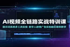 AI视频全链路实战特训课：提示词系统多工具实操，数字人剧情广告实拍融合案例教学