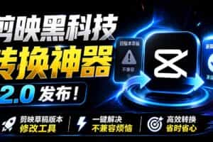 （19407期）最新剪映黑科技转换神器 2.0 发布！剪映草稿版本修改工具 ，一键解决剪映草稿不兼容烦恼，完全免费