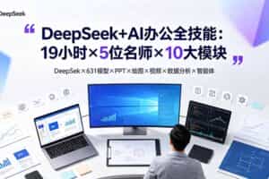 （19411期）DeepSeek+AI办公全技能：19小时×5位名师×10大模块，DeepSeek×631模型×PPT×绘图×视频×数据分析×智能体