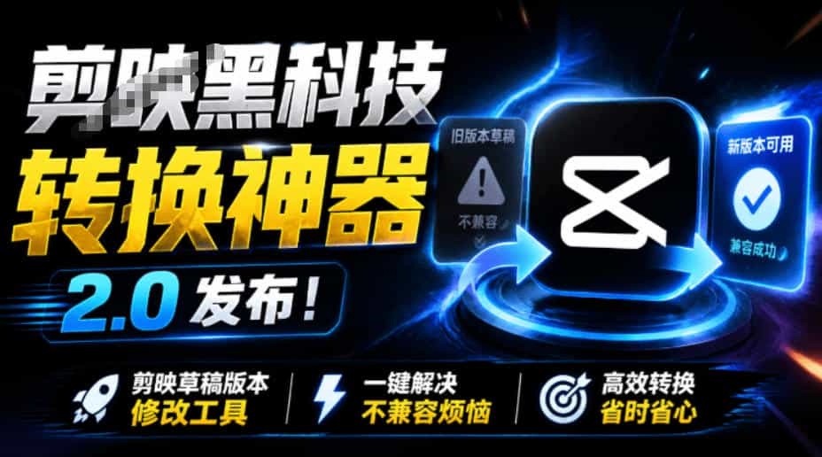 最新剪映黑科技转换神器2.0发布！剪映草稿版本修改工具，一键解决剪映草稿不兼容烦恼，完全免费