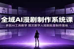 全域AI漫剧制作系统课：多款AI工具教学，图文数字人短剧批量制作落地