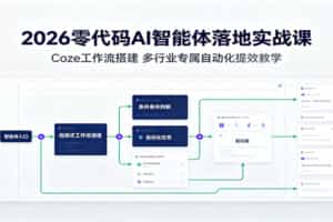 2026零代码AI智能体落地实战课：Coze工作流搭建，多行业专属自动化提效教学