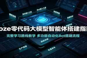 Coze零代码大模型智能体搭建指南：完整学习路线教学，多功能自动化Bot搭建流程