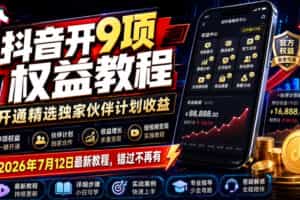 （19412期）抖音开9项权益教程，开通精选独家伙伴计划收益，2026年7月12日最新教程，错过不再有