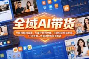 全域AI带货，从短视频到直播，从单平台到全域，打造你的带货矩阵，打造普通人也能落地的带货赛道（0718更新）