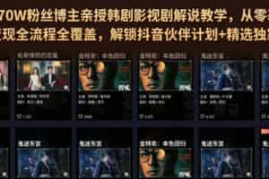 抖音270W粉丝博主亲授韩剧影视剧解说教学，从零基础入门到变现全流程全覆盖，解锁抖音伙伴计划+精选独家收益！