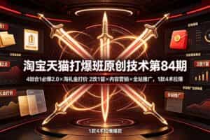 （19428期） 淘宝天猫打爆班原创技术第84期：4剑合1必爆2.0×淘礼金打价×2改1留×内容营销×全站推广，1款4术拉爆