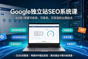 （19426期）Google独立站SEO-7月系统课：出海基建×WordPress建站×AI内容生产×站内外优化×Search Console×AdSense变现