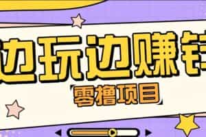零成本零门槛边玩边赚钱的项目，多种操作思路，轻松月入10000+