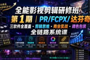 全能影视剪辑研修班第1期｜PR/FCPX/达芬奇三软件全覆盖・剪辑思维・商业实战・调色包装全链路系统课