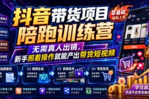 抖音带货项目陪跑训练营，无需真人出镜，新手照着操作就能产出带货短视频