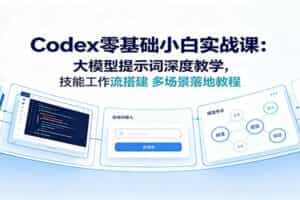 Codex零基础小白实战课：大模型提示词深度教学，技能工作流搭建多场景落地教程