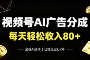 （19463期）视频号Ai广告分成，每天轻松收入80+，已稳定运行2年！