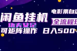 闲鱼挂G卖电影票自动全流程玩法，可矩阵操作，轻松日入500+【揭秘】
