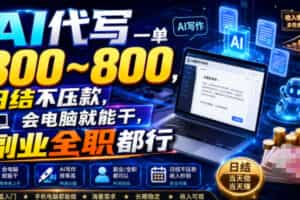 AI代写一单300~800，日结不压款，会电脑就能干，副业全职都行【揭秘】
