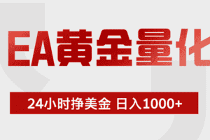 （19462期）EA黄金量化 ，24小时不断挣美金，小白轻松上手，日入1000+