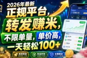 2026年最新正规平台，转发賺米，不限单量，单价高，一天轻松100+【揭秘】