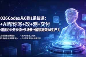 （19461期）2026Codex从0到1系统课：→AI帮你写+改+测+交付→覆盖办公开发设计多场景→解锁高效AI生产力