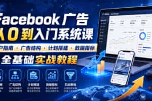 Facebook广告新手从0到入门系统课｜开户指南・广告结构・计划搭建・数据指标全基础实战教程