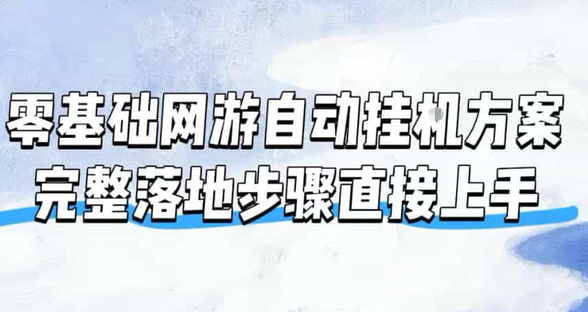 零基础网游自动挂G方案，完整落地步骤直接上手，不用长时间守电脑持续盈利【揭秘】