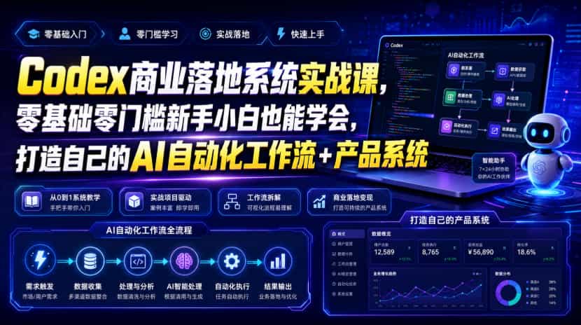 Codex商业落地系统实战课，零基础零门槛新手小白也能学会，打造自己的AI自动化工作流+产品系统