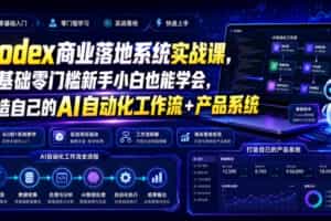 Codex商业落地系统实战课，零基础零门槛新手小白也能学会，打造自己的AI自动化工作流+产品系统