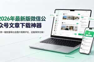 （19486期）2026年最新版微信公众号文章下载神器，支持一键批量导出含图片视频评论，还能保存合集！