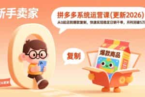 （19482期）拼多多系统运营课(更新7月)，从0起店到爆款复制，快速实现稳定日销千单，月利润破5万