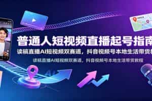 普通人短视频直播起号指南：读稿直播AI短视频双赛道，抖音视频号本地生活带货教程