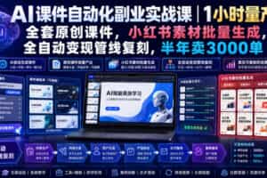 AI课件自动化副业实战课｜1小时量产全套原创课件，小红书素材批量生成，全自动变现管线复刻，半年卖3000单