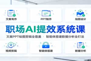 职场AI提效系统课：文案PPT绘图剪辑全覆盖，智能体搭建数据分析全打法