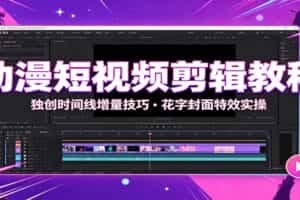 动漫短视频剪辑教程：独创时间线增量技巧，花字封面特效实操