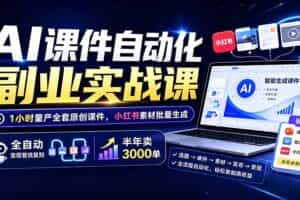 （19518期）AI课件自动化副业实战课：1小时量产全套原创课件×小红书素材批量生成×全自动变现管线×半年卖3000单