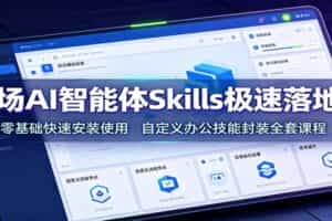 职场AI智能体Skills极速落地课：零基础快速安装使用，自定义办公技能封装全套课程