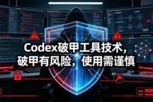 （19533期）Codex破甲工具技术，破甲有风险，使用需谨慎